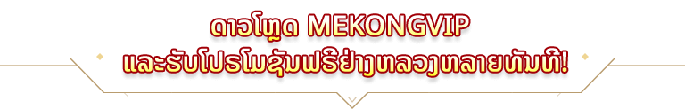 ດາວໂຫຼດ MEKONGVIP ແລະຮັບໂປຣໂມຊັນຟຣີຢ່າງຫລວງຫລາຍທັນທີ!